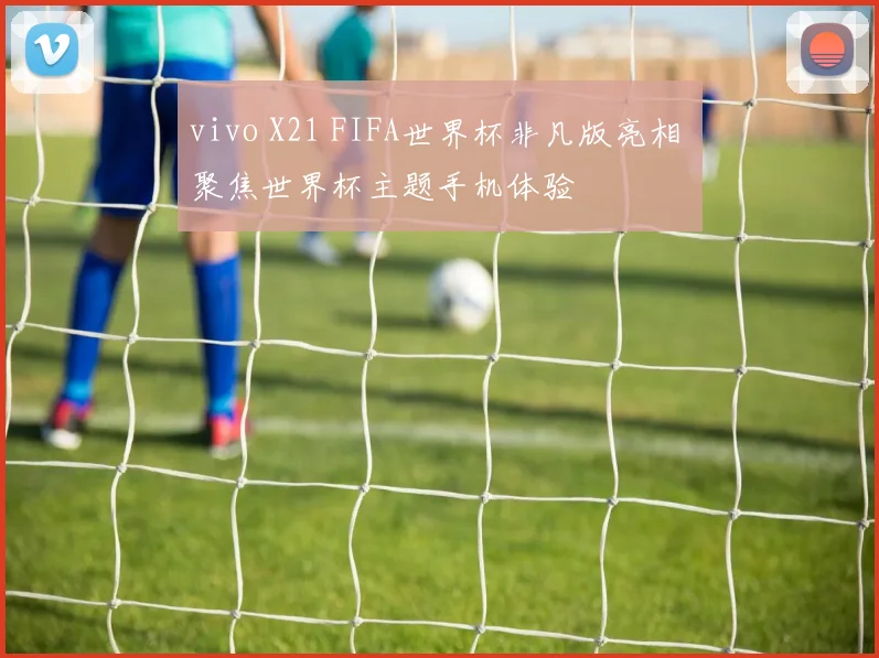 vivo X21 FIFA世界杯非凡版亮相 聚焦世界杯主题手机体验
