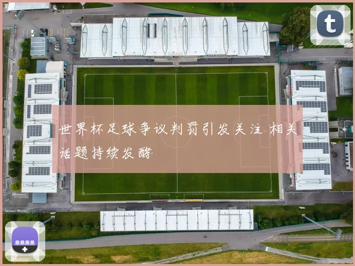 世界杯足球争议判罚引发关注 相关话题持续发酵