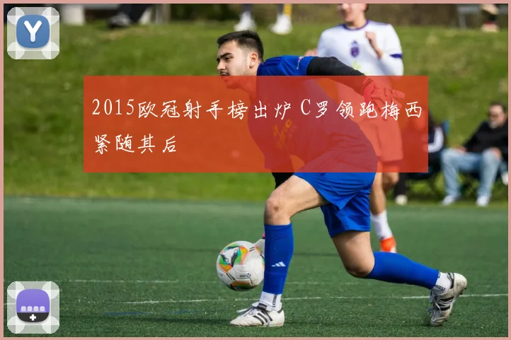 2015欧冠射手榜出炉 C罗领跑梅西紧随其后