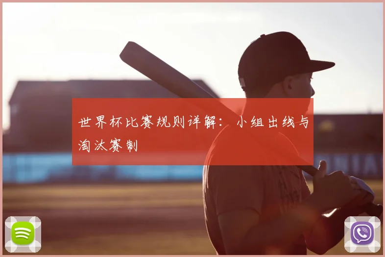 世界杯比赛规则详解：小组出线与淘汰赛制
