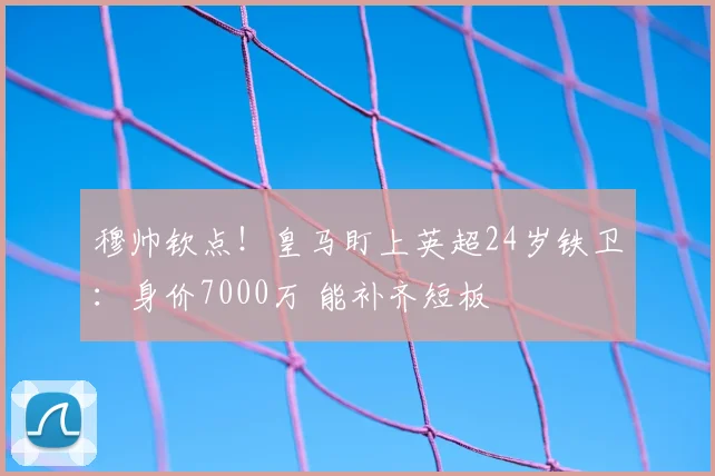 穆帅钦点!皇马盯上英超24岁铁卫:身价7000万 能补齐短板