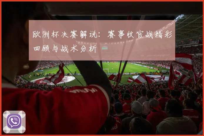 欧洲杯决赛解说：赛事收官战精彩回顾与战术分析