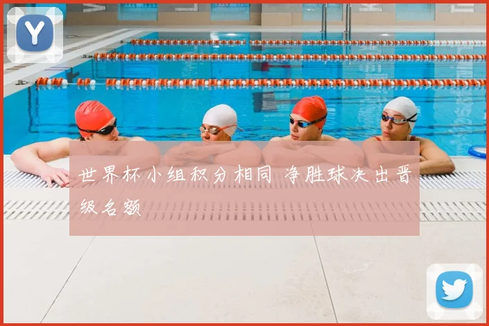 世界杯小组积分相同 净胜球决出晋级名额