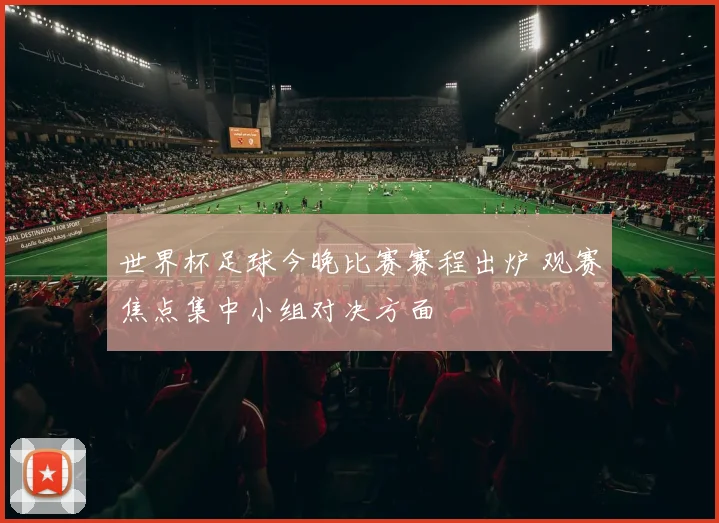 世界杯足球今晚比赛赛程出炉 观赛焦点集中小组对决方面