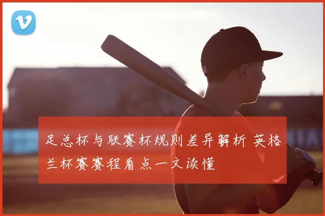 足总杯与联赛杯规则差异解析 英格兰杯赛赛程看点一文读懂