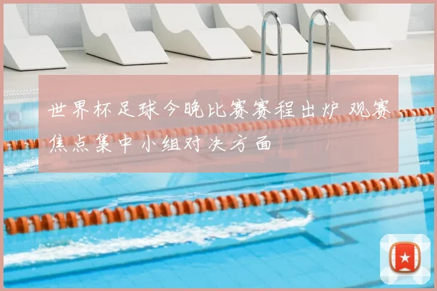 世界杯足球今晚比赛赛程出炉 观赛焦点集中小组对决方面