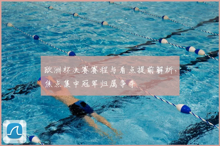 欧洲杯决赛赛程与看点提前解析，焦点集中冠军归属争夺