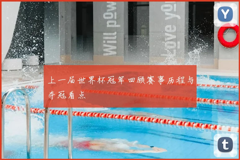 上一届世界杯冠军回顾赛事历程与夺冠看点