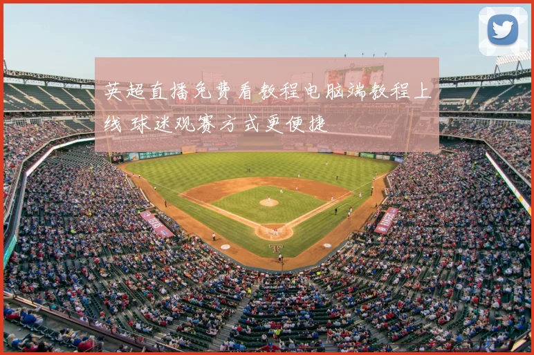 英超直播免费看教程电脑端教程上线 球迷观赛方式更便捷