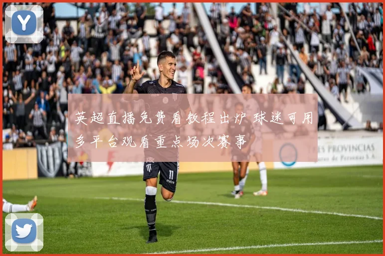 英超直播免费看教程出炉 球迷可用多平台观看重点场次赛事