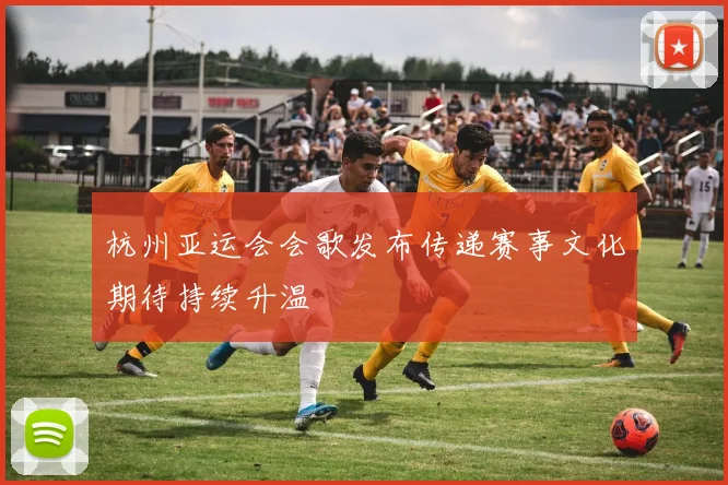 杭州亚运会会歌发布传递赛事文化期待持续升温